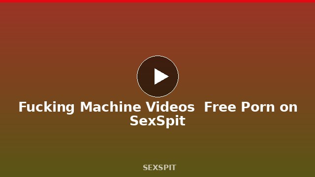 Fucking Machine Videos — Free Porn on SexSpit