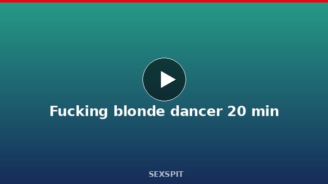 Fucking blonde dancer 20 min