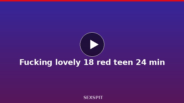 Fucking lovely 18 red teen 24 min