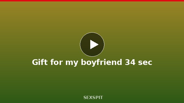 Gift for my boyfriend 34 sec