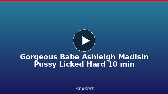 Gorgeous Babe Ashleigh Madisin Pussy Licked Hard 10 min