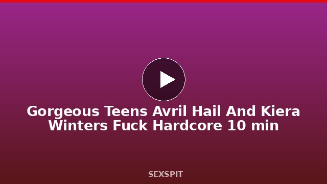 Gorgeous Teens Avril Hail And Kiera Winters Fuck Hardcore 10 min