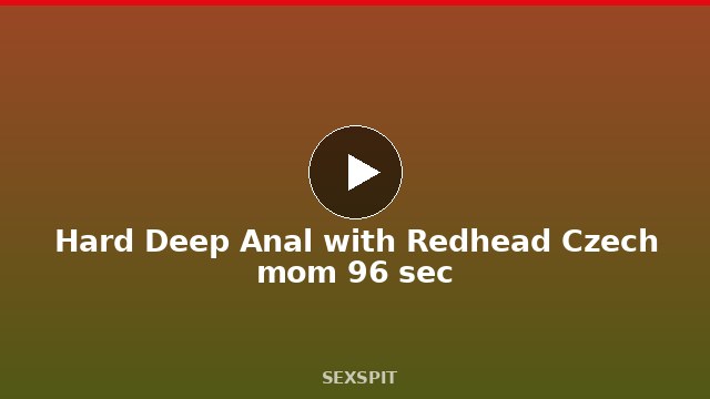 Hard Deep Anal with Redhead Czech mom 96 sec