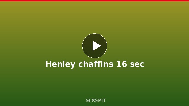 Henley chaffins 16 sec