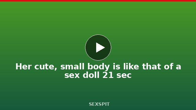 Her cute, small body is like that of a sex doll 21 sec
