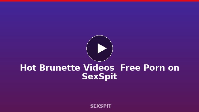Hot Brunette Videos — Free Porn on SexSpit