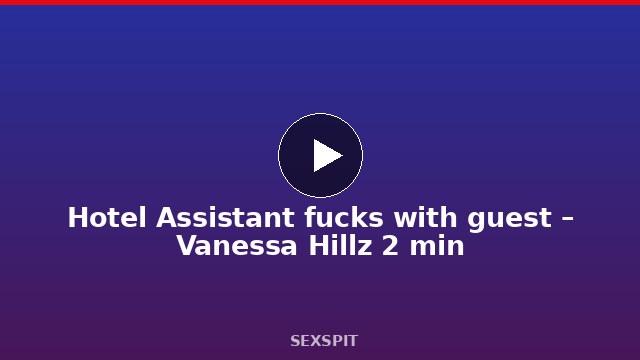 Hotel Assistant fucks with guest – Vanessa Hillz 2 min