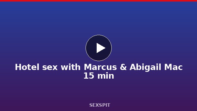 Hotel sex with Marcus & Abigail Mac 15 min