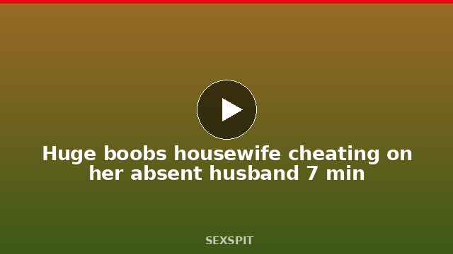 Huge boobs housewife cheating on her absent husband 7 min