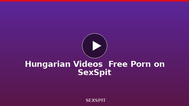 Hungarian Videos — Free Porn on SexSpit
