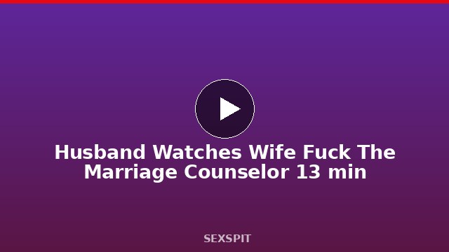 Husband Watches Wife Fuck The Marriage Counselor 13 min