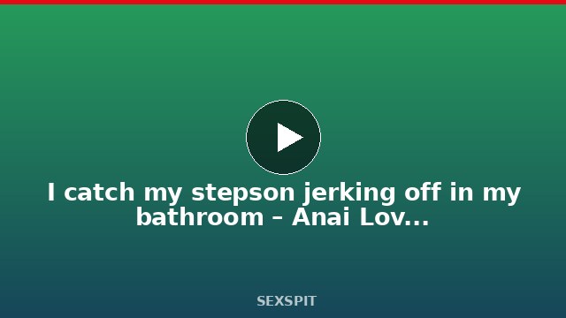 I catch my stepson jerking off in my bathroom – Anai Loves and Horvex 13 min