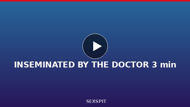 INSEMINATED BY THE DOCTOR 3 min