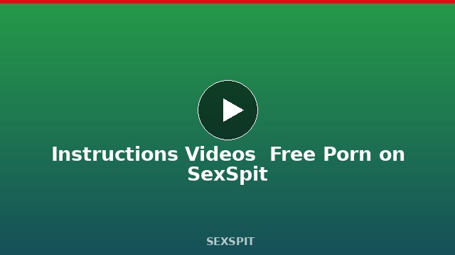Instructions Videos — Free Porn on SexSpit