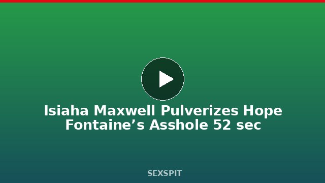 Isiaha Maxwell Pulverizes Hope Fontaine’s Asshole 52 sec