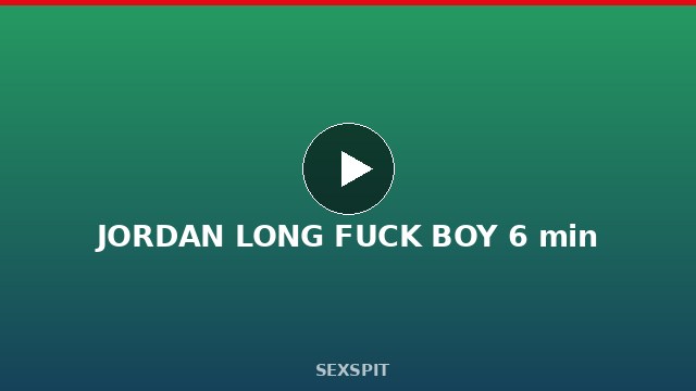 JORDAN LONG FUCK BOY 6 min