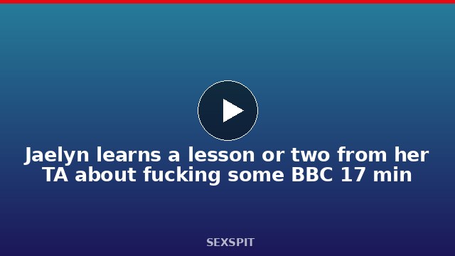 Jaelyn learns a lesson or two from her TA about fucking some BBC 17 min