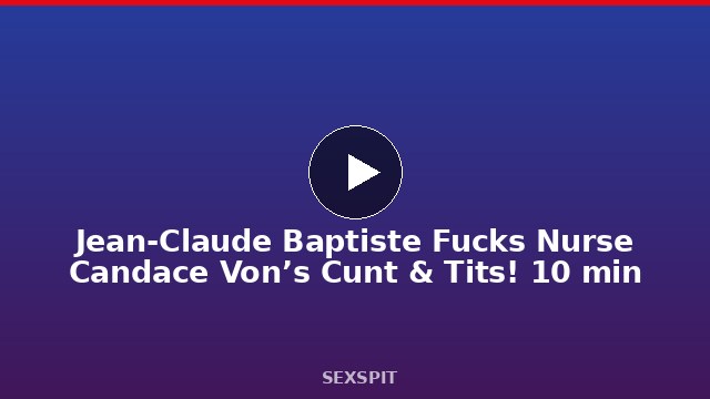 Jean-Claude Baptiste Fucks Nurse Candace Von’s Cunt & Tits! 10 min