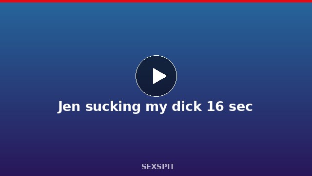 Jen sucking my dick 16 sec