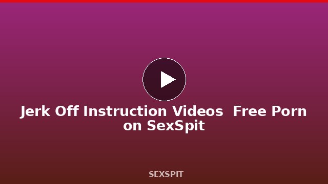 Jerk Off Instruction Videos — Free Porn on SexSpit