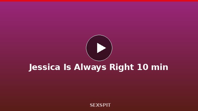 Jessica Is Always Right 10 min