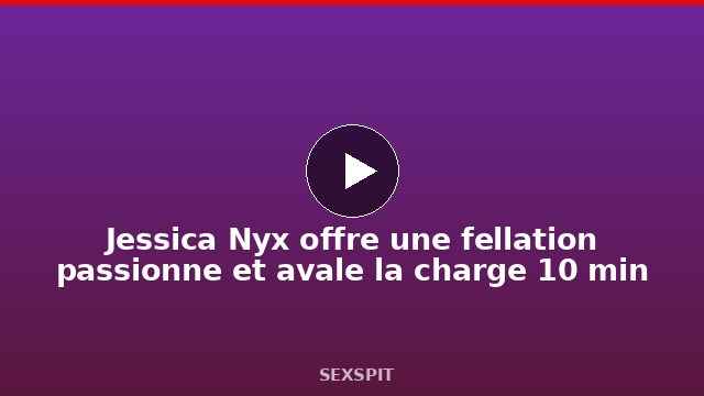 Jessica Nyx offre une fellation passionnée et avale la charge 10 min