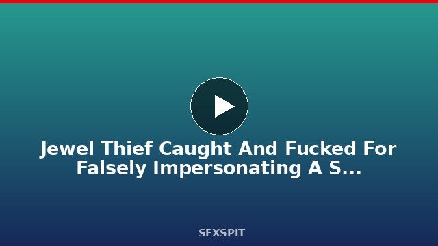 Jewel Thief Caught And Fucked For Falsely Impersonating A Star !!! 10 min