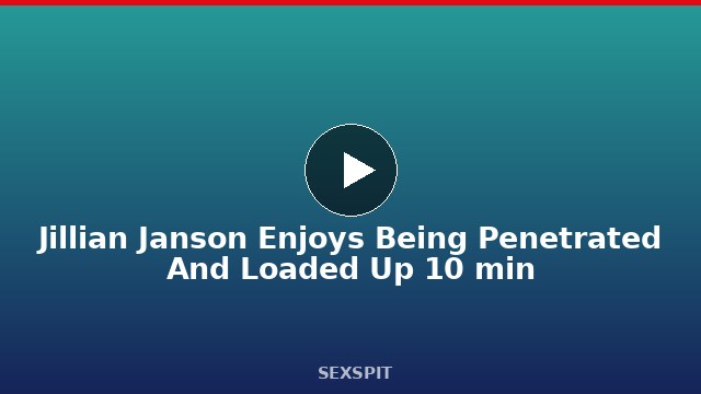 Jillian Janson Enjoys Being Penetrated And Loaded Up 10 min