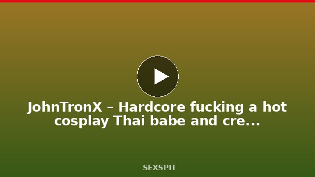 JohnTronX – Hardcore fucking a hot cosplay Thai babe and creampying her pussy 12 min