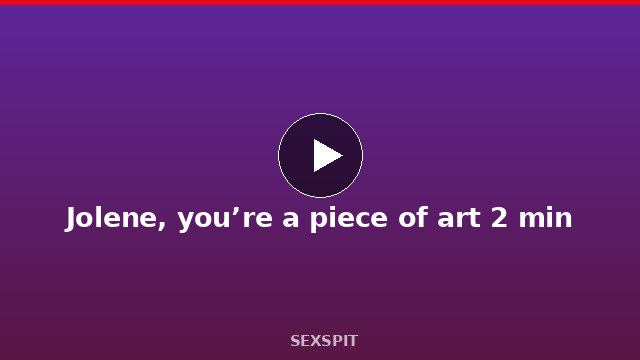 Jolene, you’re a piece of art 2 min