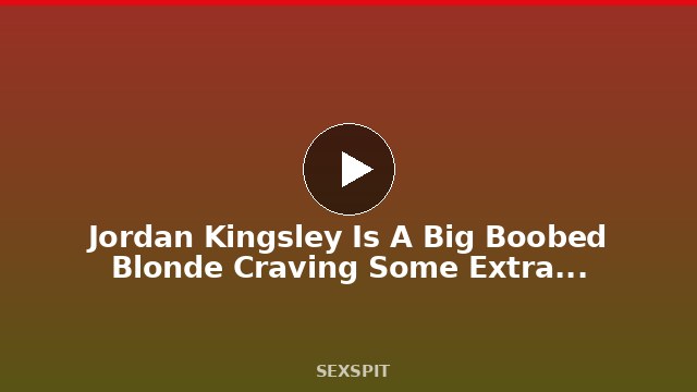 Jordan Kingsley Is A Big Boobed Blonde Craving Some Extra Fat Black Cock 45 sec