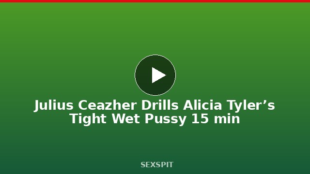 Julius Ceazher Drills Alicia Tyler’s Tight Wet Pussy 15 min