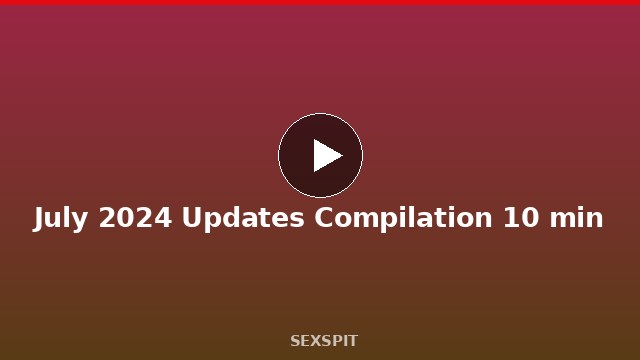 July 2024 Updates Compilation 10 min