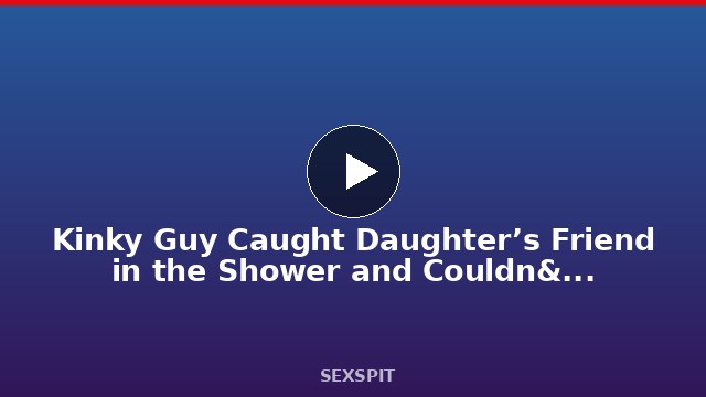 Kinky Guy Caught Daughter’s Friend in the Shower and Couldn’t Resist Her Fit Body 5 min