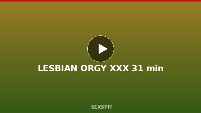 LESBIAN ORGY XXX 31 min