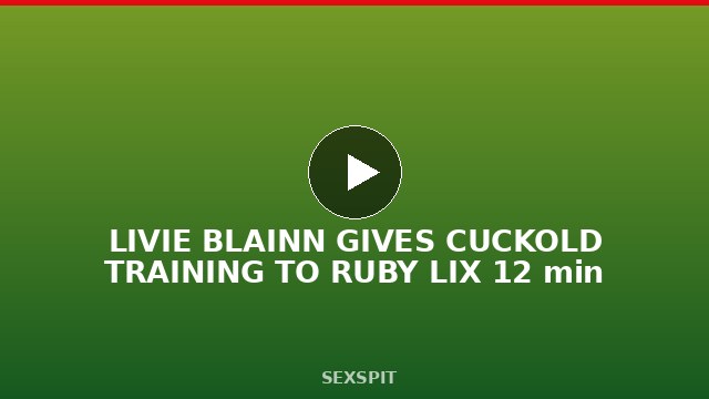 LIVIE BLAINN GIVES CUCKOLD TRAINING TO RUBY LIX 12 min
