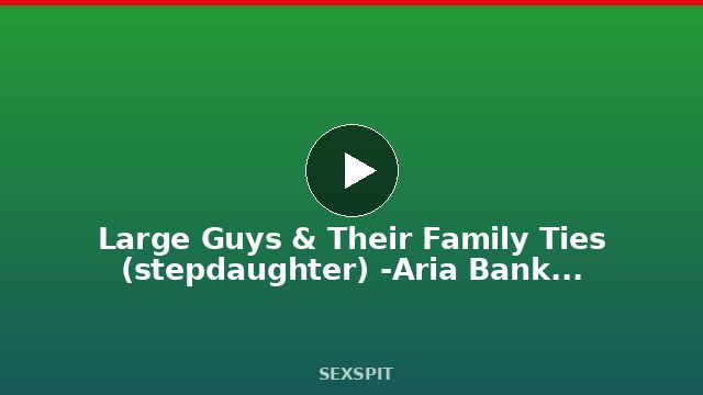 Large Guys & Their Family Ties (stepdaughter) -Aria Banks, Big Dick Nick 6 min