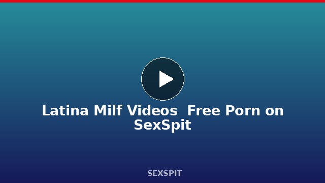 Latina Milf Videos — Free Porn on SexSpit