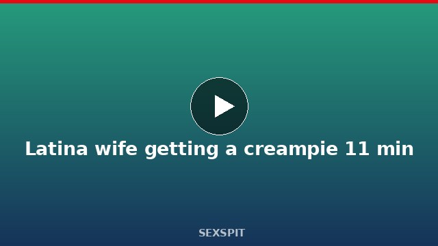 Latina wife getting a creampie 11 min