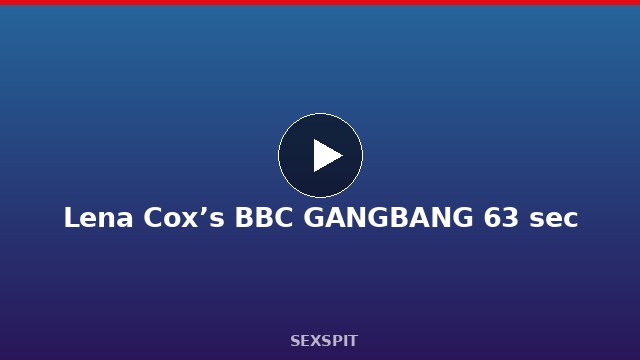 Lena Cox’s BBC GANGBANG 63 sec