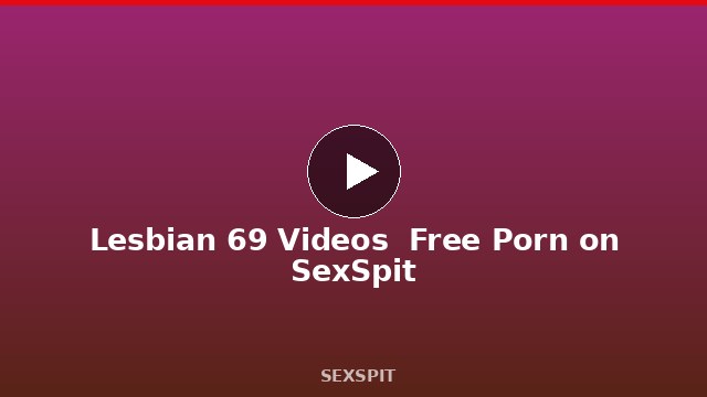 Lesbian 69 Videos — Free Porn on SexSpit