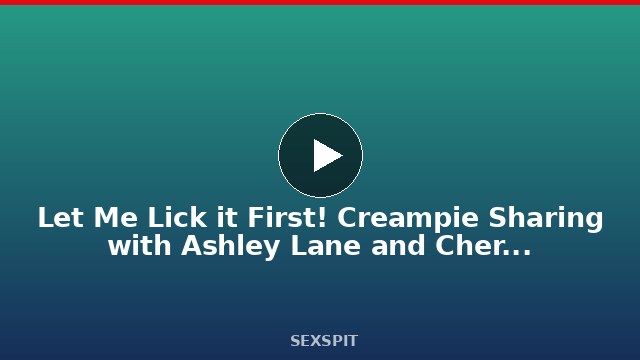 Let Me Lick it First! Creampie Sharing with Ashley Lane and Cherry Candle 5 min
