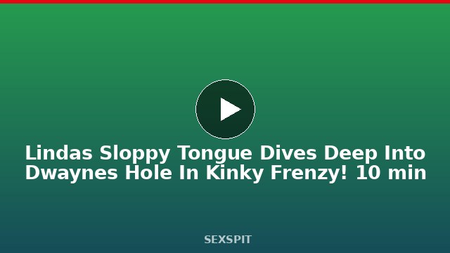 Linda’s Sloppy Tongue Dives Deep Into Dwayne’s Hole In Kinky Frenzy! 10 min