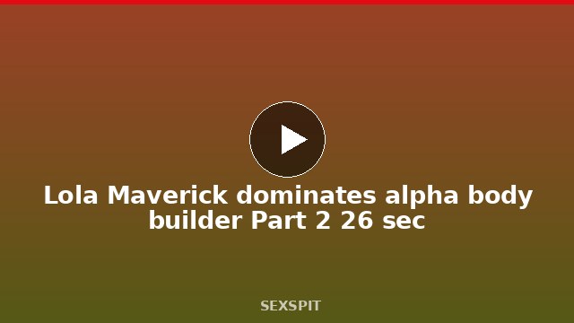 Lola Maverick dominates alpha body builder Part 2 26 sec