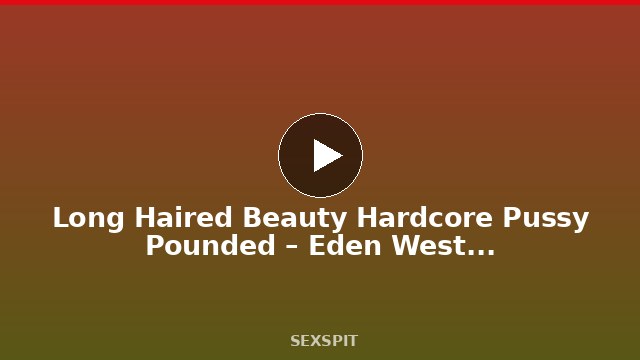Long Haired Beauty Hardcore Pussy Pounded – Eden West – AllBlackX 12 min