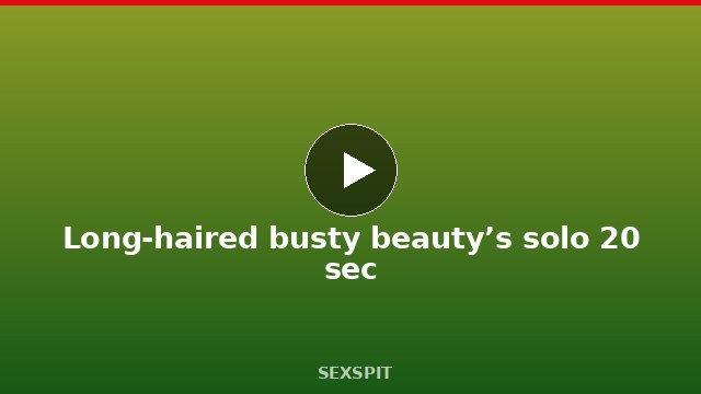 Long-haired busty beauty’s solo 20 sec