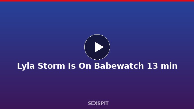 Lyla Storm Is On Babewatch 13 min