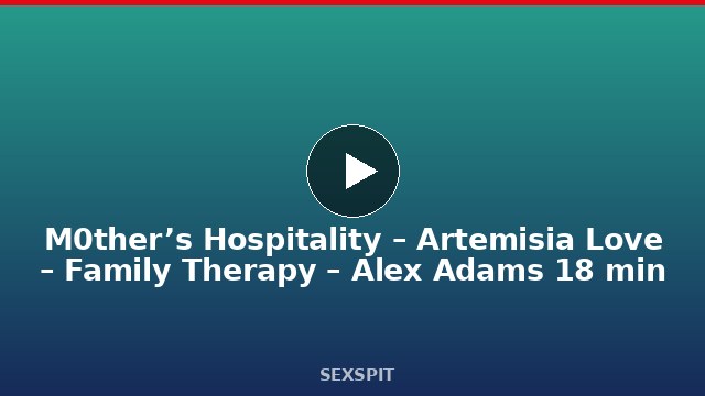 M0ther’s Hospitality – Artemisia Love – Family Therapy – Alex Adams 18 min