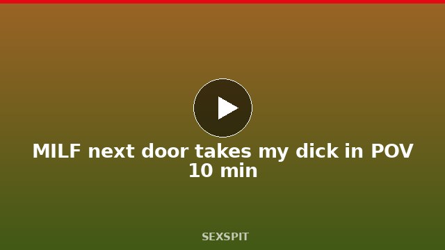 MILF next door takes my dick in POV 10 min