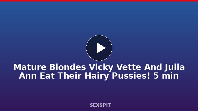 Mature Blondes Vicky Vette And Julia Ann Eat Their Hairy Pussies! 5 min